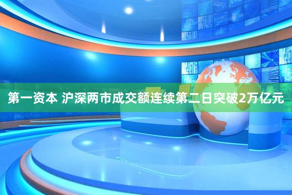 第一资本 沪深两市成交额连续第二日突破2万亿元
