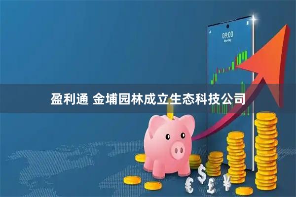 盈利通 金埔园林成立生态科技公司