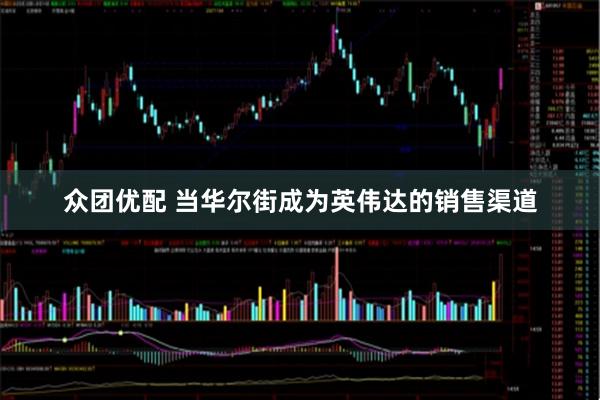 众团优配 当华尔街成为英伟达的销售渠道